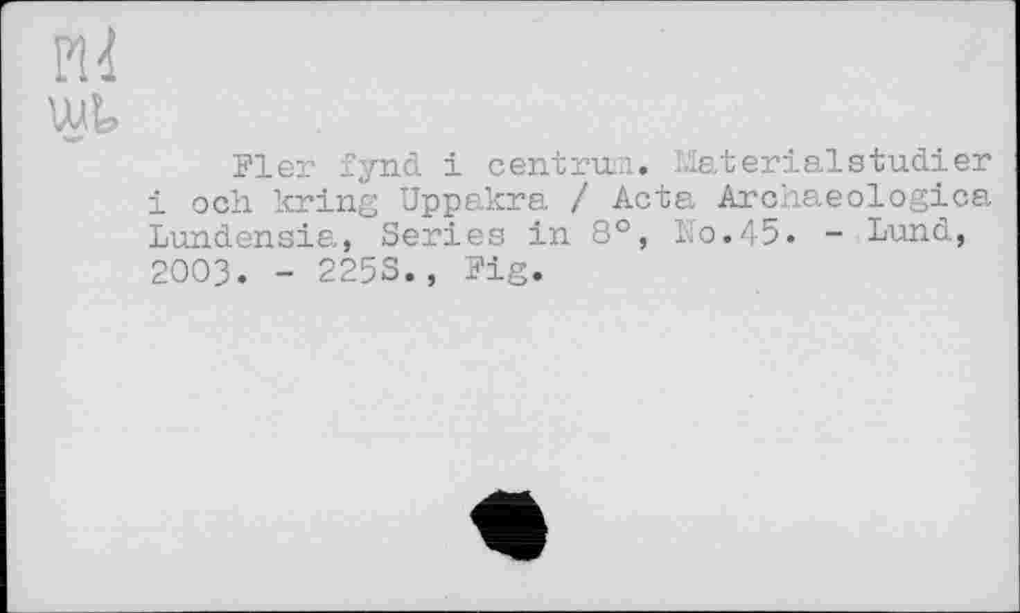 ﻿Fier fynd і centrum. Materialstudier і och kring Uppakra / Acta Archaeologica Lundensia, Series in 8°, No.45. - Lund, 2003. - 225S., Fig.